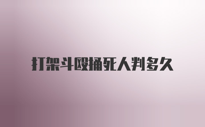 打架斗殴捅死人判多久