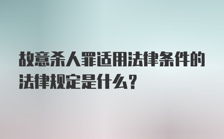 故意杀人罪适用法律条件的法律规定是什么？