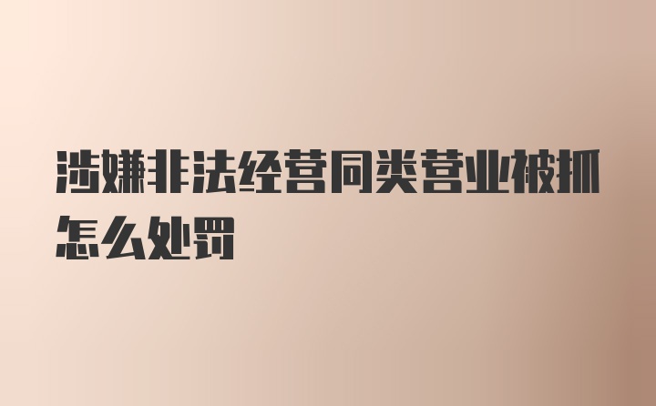 涉嫌非法经营同类营业被抓怎么处罚