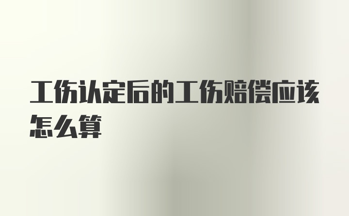 工伤认定后的工伤赔偿应该怎么算