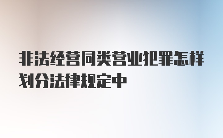 非法经营同类营业犯罪怎样划分法律规定中