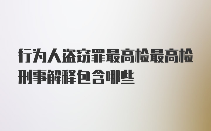 行为人盗窃罪最高检最高检刑事解释包含哪些