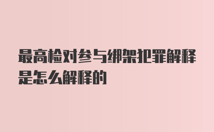 最高检对参与绑架犯罪解释是怎么解释的