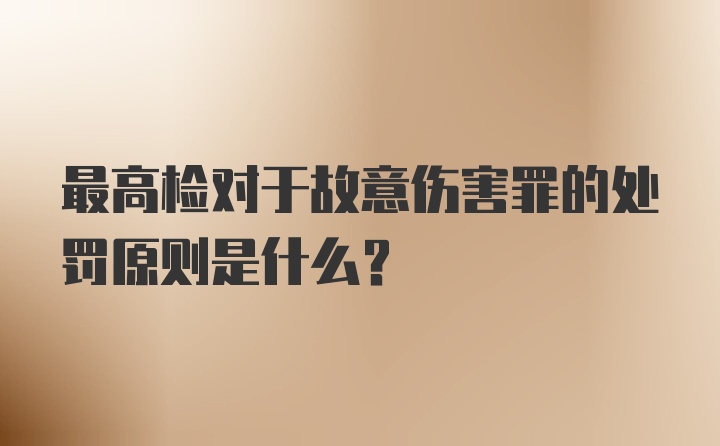 最高检对于故意伤害罪的处罚原则是什么？