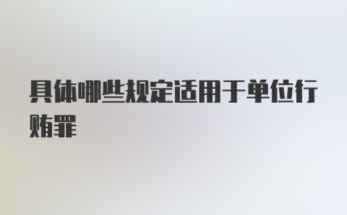 具体哪些规定适用于单位行贿罪