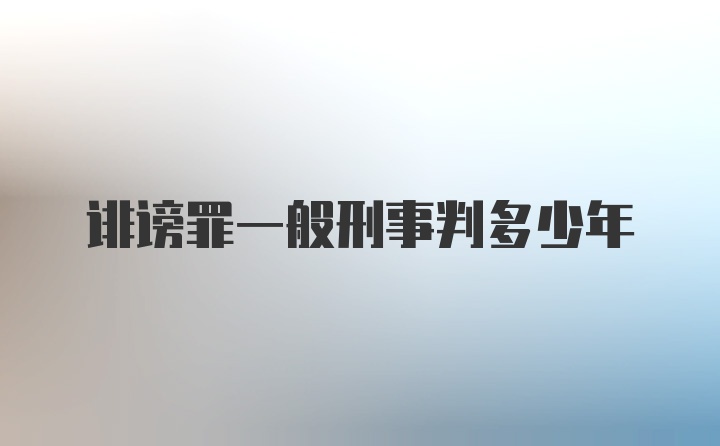 诽谤罪一般刑事判多少年