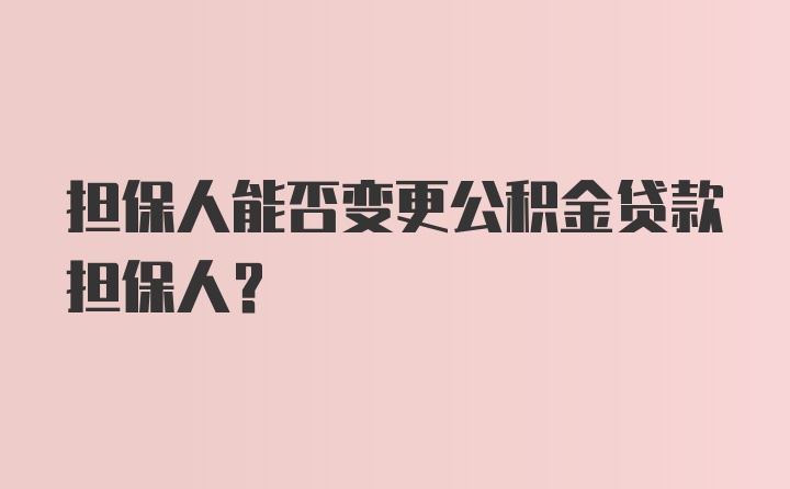 担保人能否变更公积金贷款担保人?