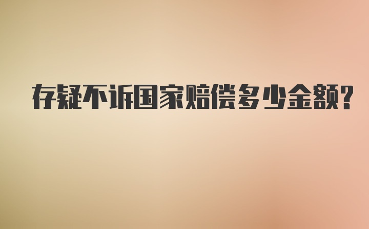 存疑不诉国家赔偿多少金额?