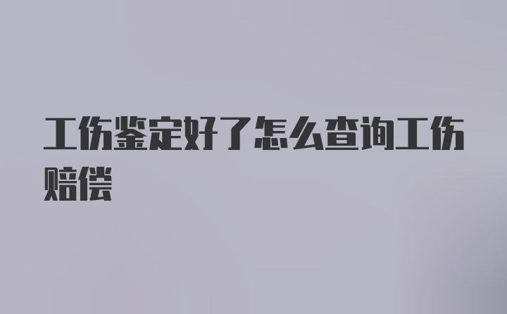 工伤鉴定好了怎么查询工伤赔偿