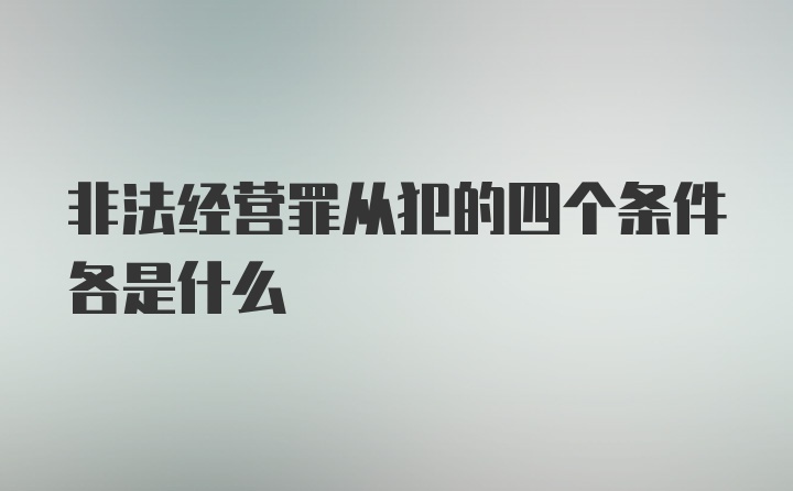 非法经营罪从犯的四个条件各是什么