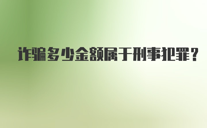 诈骗多少金额属于刑事犯罪？