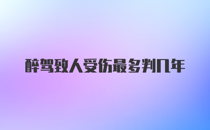 醉驾致人受伤最多判几年