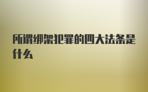 所谓绑架犯罪的四大法条是什么