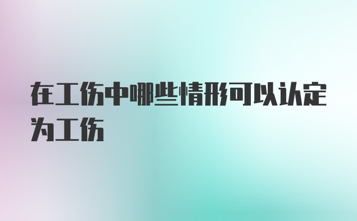 在工伤中哪些情形可以认定为工伤