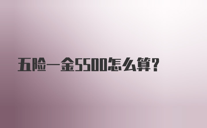 五险一金5500怎么算？