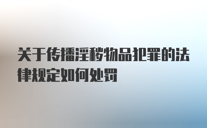 关于传播淫秽物品犯罪的法律规定如何处罚