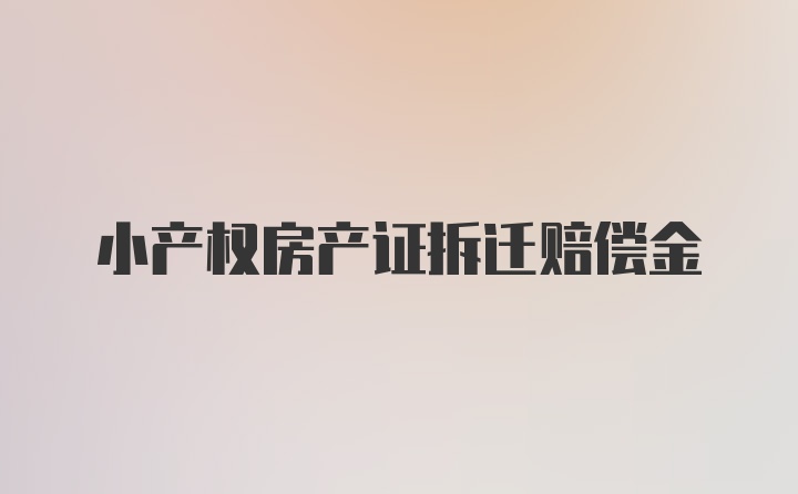 小产权房产证拆迁赔偿金