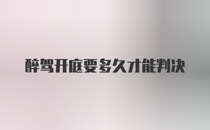 醉驾开庭要多久才能判决