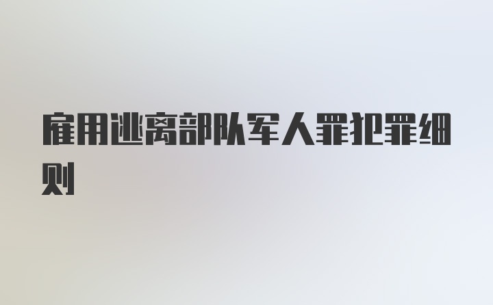 雇用逃离部队军人罪犯罪细则