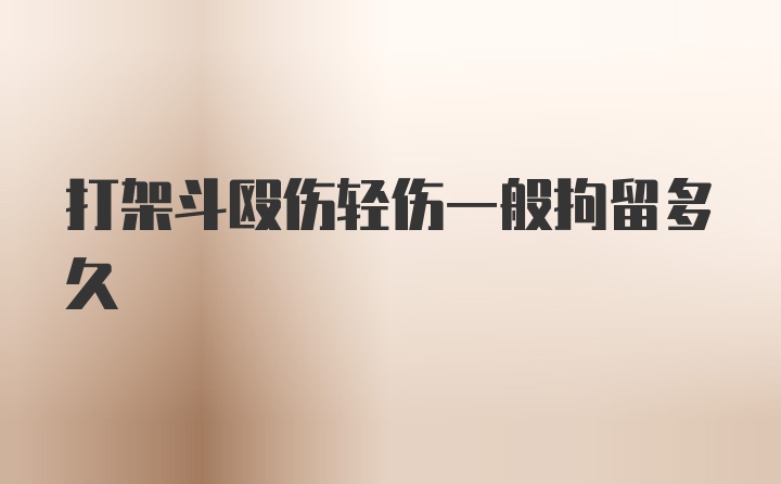 打架斗殴伤轻伤一般拘留多久