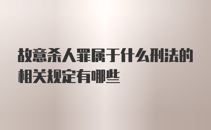 故意杀人罪属于什么刑法的相关规定有哪些