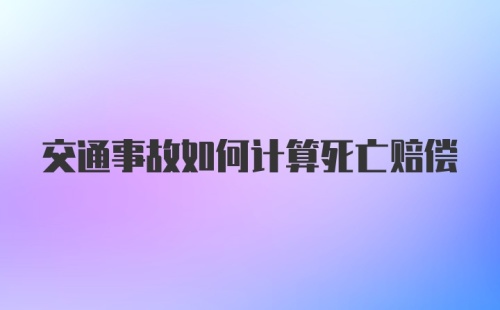 交通事故如何计算死亡赔偿