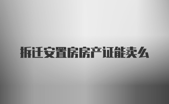 拆迁安置房房产证能卖么