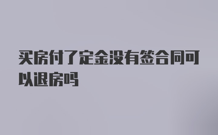 买房付了定金没有签合同可以退房吗