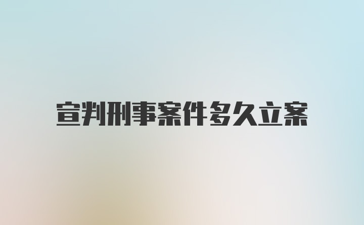 宣判刑事案件多久立案