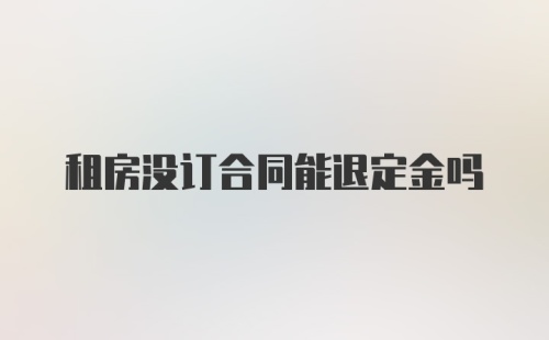 租房没订合同能退定金吗