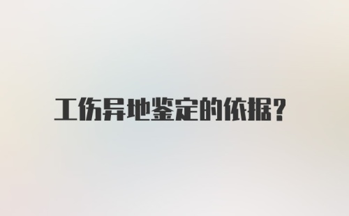 工伤异地鉴定的依据？