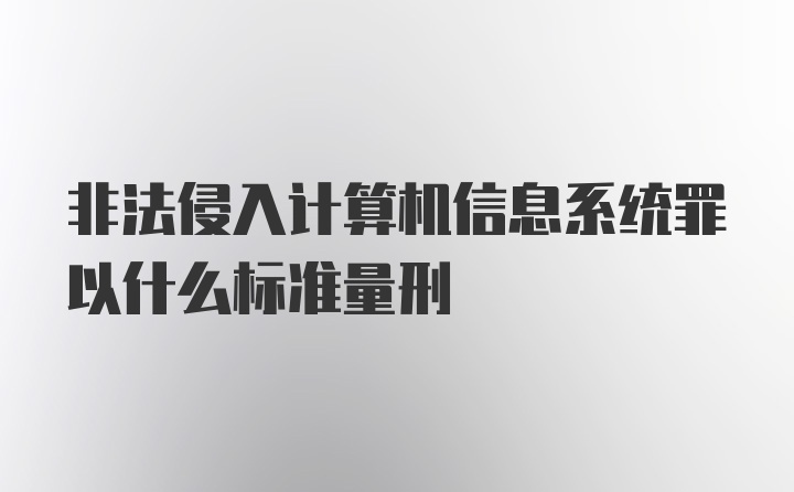 非法侵入计算机信息系统罪以什么标准量刑