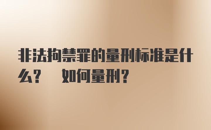 非法拘禁罪的量刑标准是什么? 如何量刑?