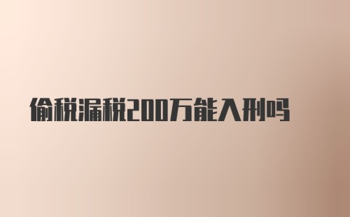 偷税漏税200万能入刑吗