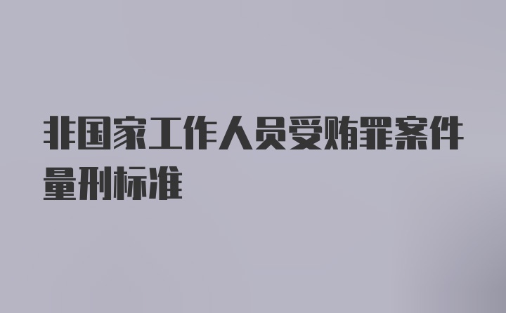 非国家工作人员受贿罪案件量刑标准