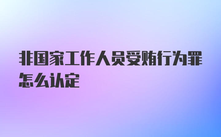 非国家工作人员受贿行为罪怎么认定