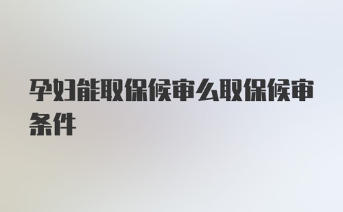 孕妇能取保候审么取保候审条件