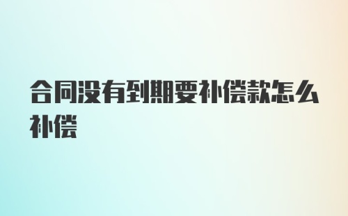 合同没有到期要补偿款怎么补偿