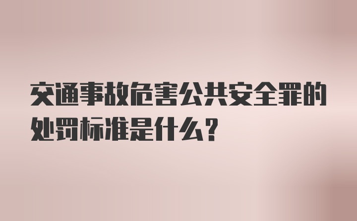 交通事故危害公共安全罪的处罚标准是什么？