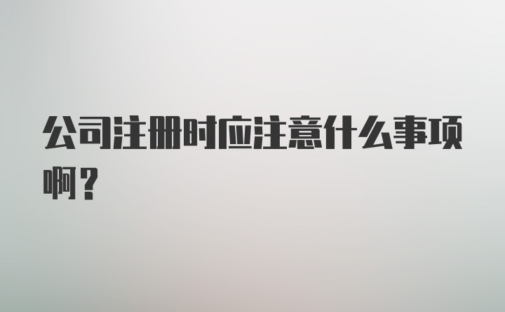 公司注册时应注意什么事项啊？