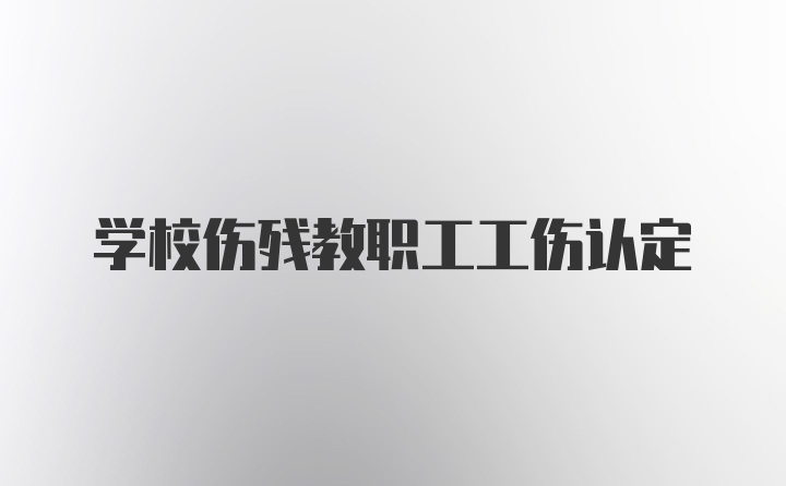 学校伤残教职工工伤认定