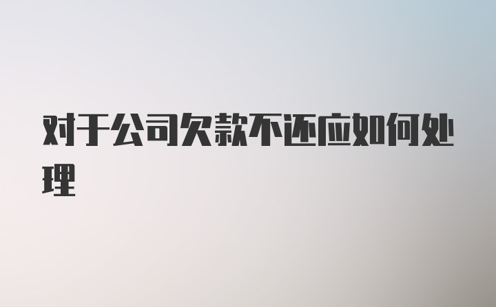 对于公司欠款不还应如何处理