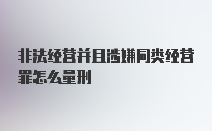 非法经营并且涉嫌同类经营罪怎么量刑