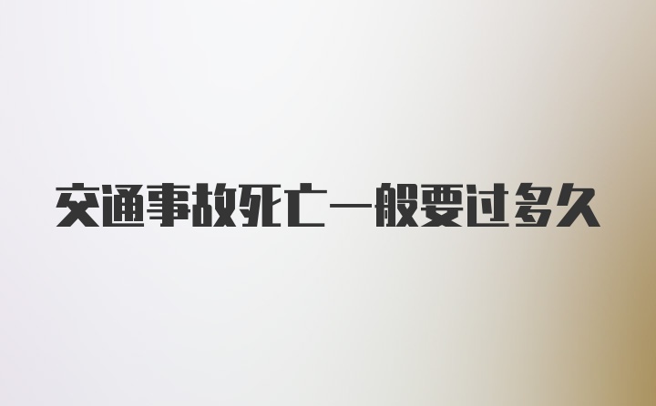 交通事故死亡一般要过多久