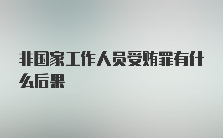 非国家工作人员受贿罪有什么后果