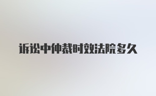 诉讼中仲裁时效法院多久