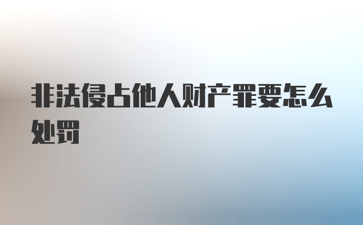 非法侵占他人财产罪要怎么处罚