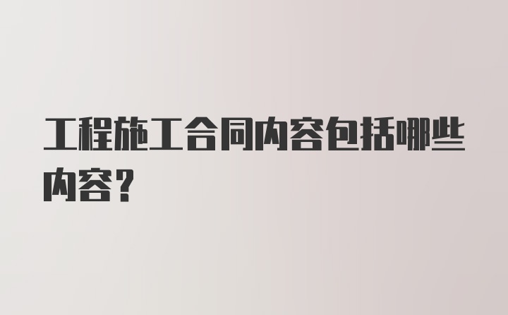 工程施工合同内容包括哪些内容？