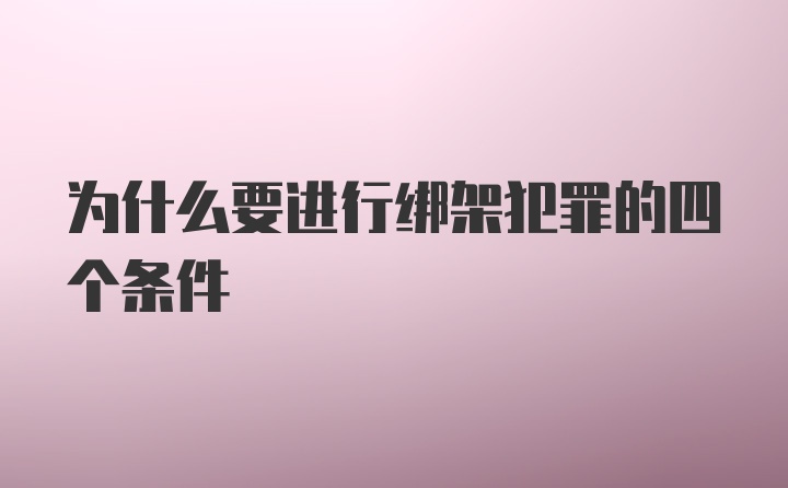 为什么要进行绑架犯罪的四个条件