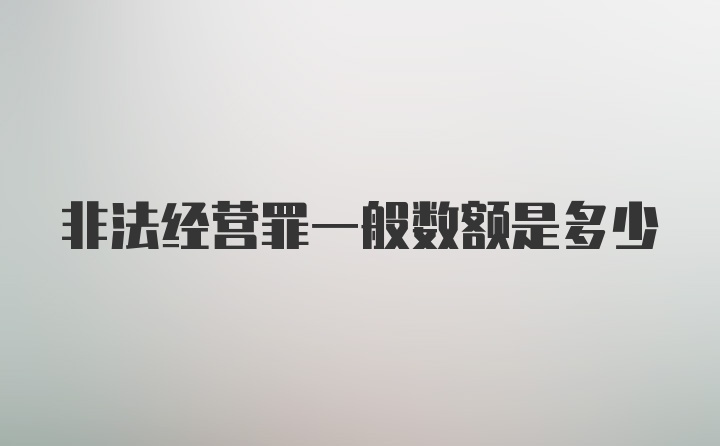 非法经营罪一般数额是多少